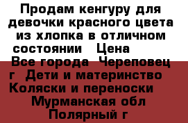 Продам кенгуру для девочки красного цвета из хлопка в отличном состоянии › Цена ­ 500 - Все города, Череповец г. Дети и материнство » Коляски и переноски   . Мурманская обл.,Полярный г.